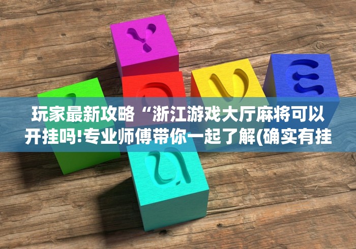 玩家最新攻略“浙江游戏大厅麻将可以开挂吗!专业师傅带你一起了解(确实有挂)