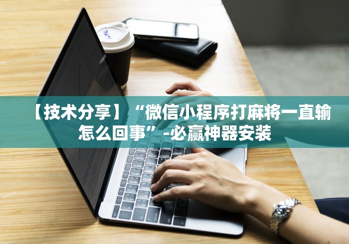 【技术分享】“微信小程序打麻将一直输怎么回事”-必赢神器安装