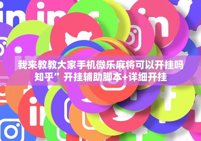 我来教教大家手机微乐麻将可以开挂吗知乎	”开挂辅助脚本+详细开挂