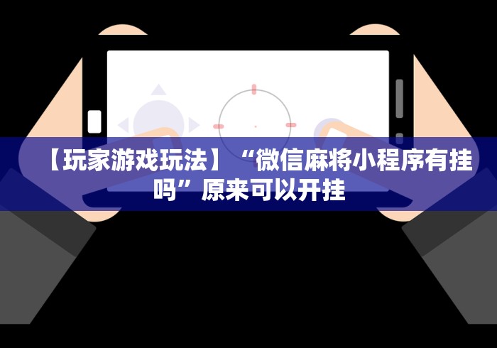 【玩家游戏玩法】“微信麻将小程序有挂吗”原来可以开挂