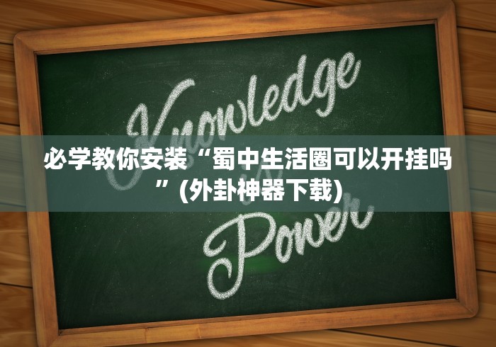 必学教你安装“蜀中生活圈可以开挂吗”(外卦神器下载)