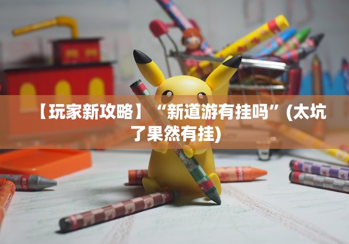 【玩家新攻略】“新道游有挂吗”(太坑了果然有挂)
