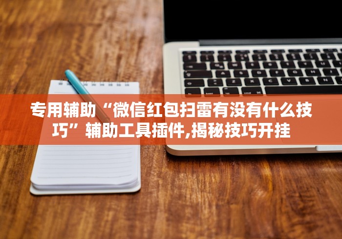 专用辅助“微信红包扫雷有没有什么技巧	”辅助工具插件,揭秘技巧开挂