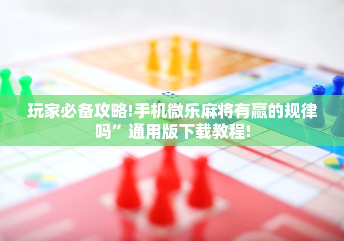 玩家必备攻略!手机微乐麻将有赢的规律吗”通用版下载教程!