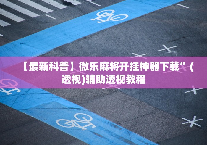 【最新科普】微乐麻将开挂神器下载”(透视)辅助透视教程