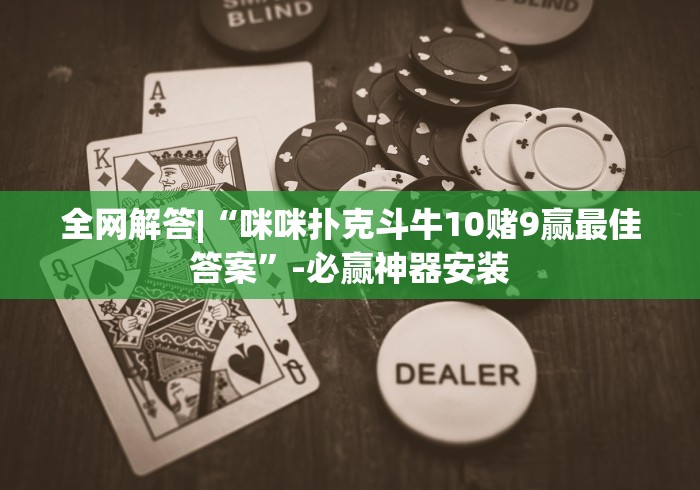 全网解答|“咪咪扑克斗牛10赌9赢最佳答案”-必赢神器安装