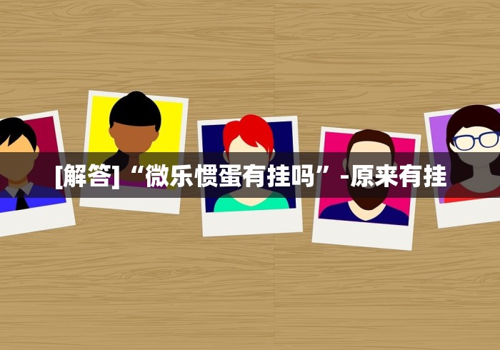 [解答]“微乐惯蛋有挂吗”-原来有挂