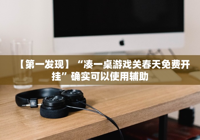 【第一发现】“凑一桌游戏关春天免费开挂	”确实可以使用辅助