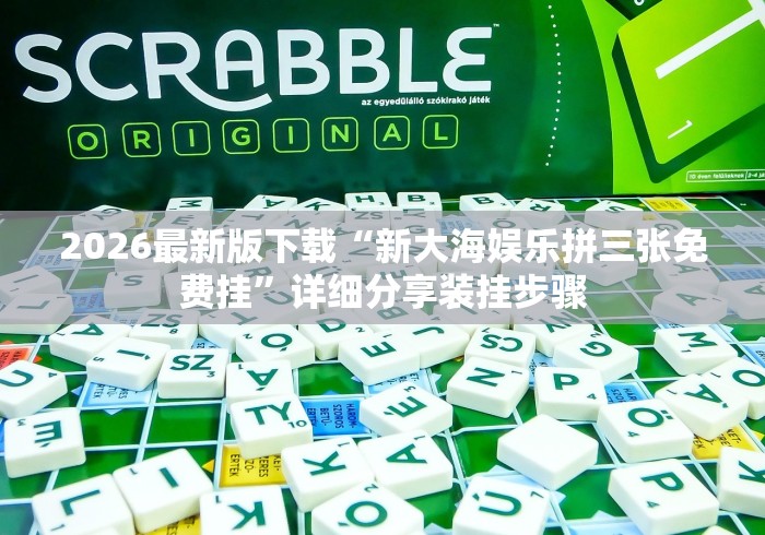 2026最新版下载“新大海娱乐拼三张免费挂”详细分享装挂步骤
