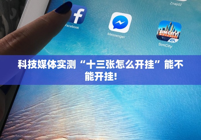 科技媒体实测“十三张怎么开挂”能不能开挂!