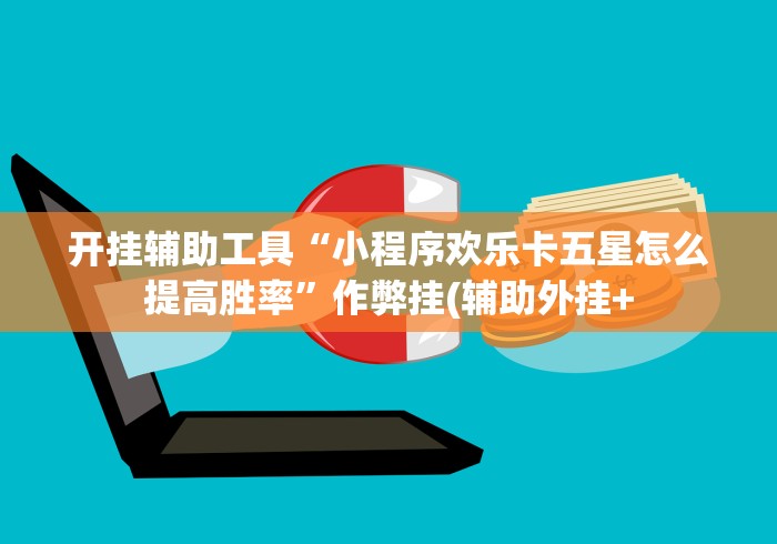 开挂辅助工具“小程序欢乐卡五星怎么提高胜率	”作弊挂(辅助外挂+