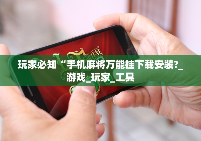 玩家必知“手机麻将万能挂下载安装?_游戏_玩家_工具 玩家必知“手机麻将万能挂下载安装?_游戏_玩家_工具