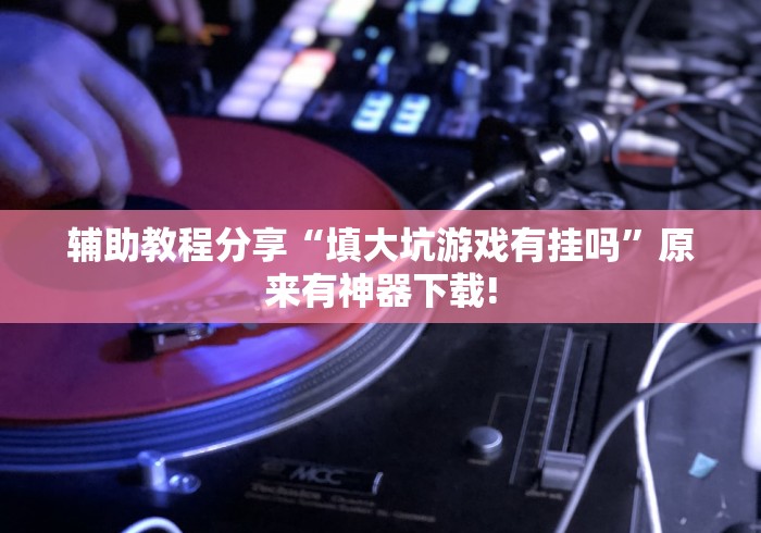 辅助教程分享“填大坑游戏有挂吗	”原来有神器下载!